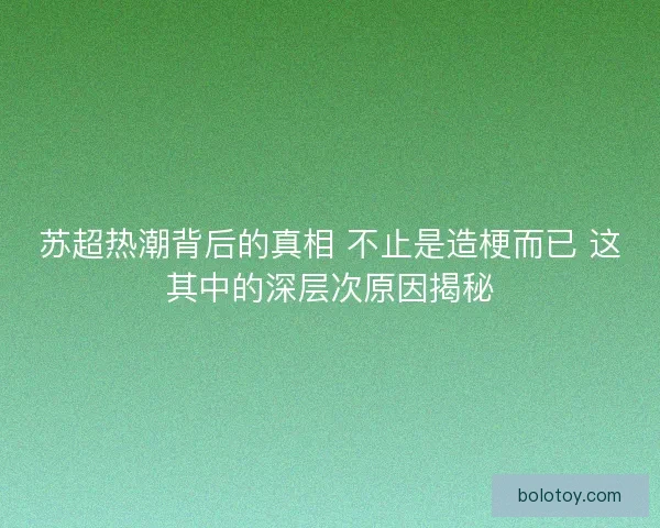 苏超热潮背后的真相 不止是造梗而已 这其中的深层次原因揭秘