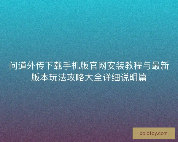 问道外传下载手机版官网安装教程与最新版本玩法攻略大全详细说明篇