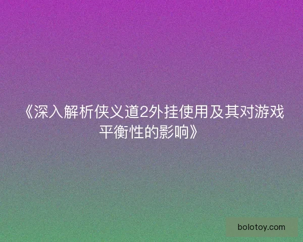 《深入解析侠义道2外挂使用及其对游戏平衡性的影响》