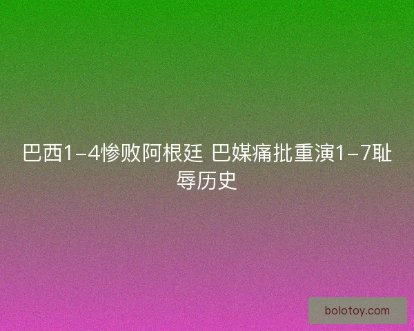 巴西1-4惨败阿根廷 巴媒痛批重演1-7耻辱历史