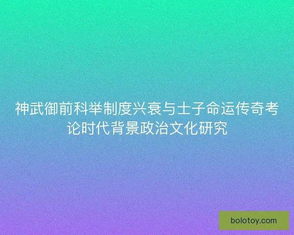 神武御前科举制度兴衰与士子命运传奇考论时代背景政治文化研究