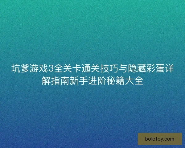 坑爹游戏3全关卡通关技巧与隐藏彩蛋详解指南新手进阶秘籍大全 坑爹游戏3全关卡通关技巧与隐藏彩蛋详解指南新手进阶秘籍大全