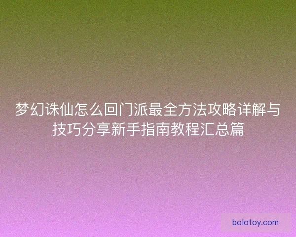 梦幻诛仙怎么回门派最全方法攻略详解与技巧分享新手指南教程汇总篇