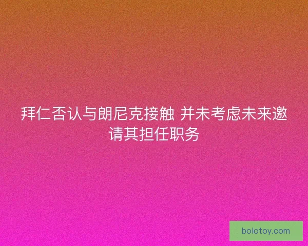 拜仁否认与朗尼克接触 并未考虑未来邀请其担任职务