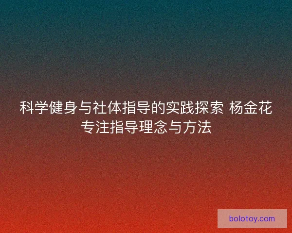 科学健身与社体指导的实践探索 杨金花专注指导理念与方法