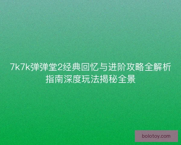 7k7k弹弹堂2经典回忆与进阶攻略全解析指南深度玩法揭秘全景