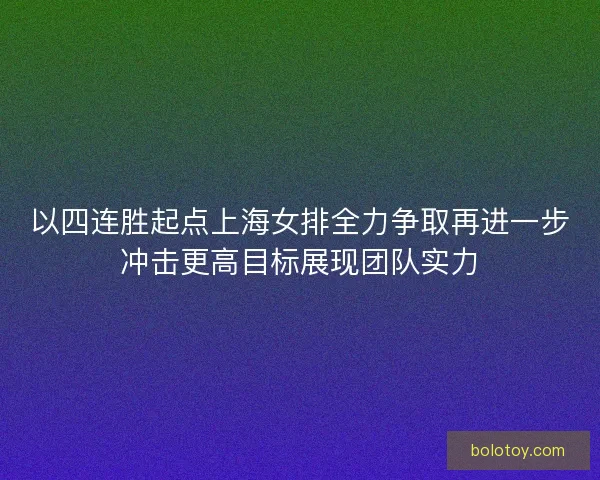 以四连胜起点上海女排全力争取再进一步冲击更高目标展现团队实力