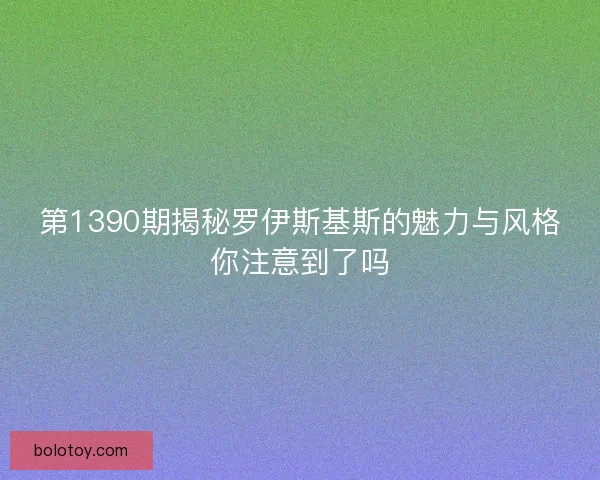 第1390期揭秘罗伊斯基斯的魅力与风格你注意到了吗