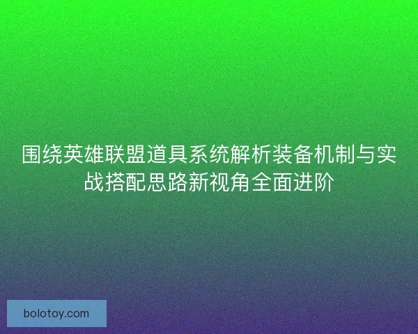 围绕英雄联盟道具系统解析装备机制与实战搭配思路新视角全面进阶