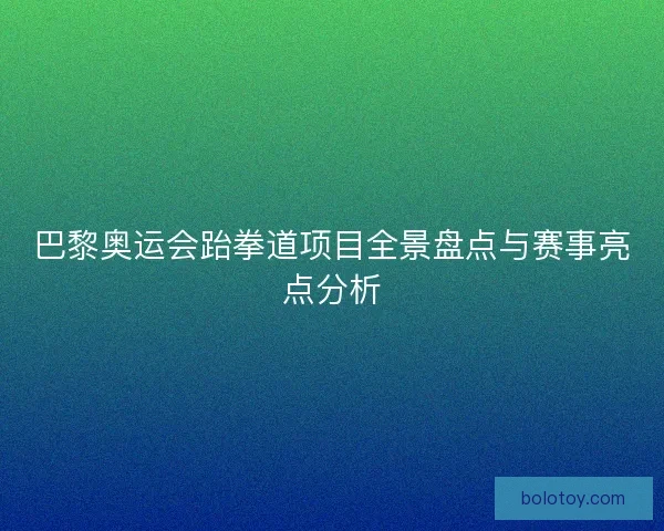 巴黎奥运会跆拳道项目全景盘点与赛事亮点分析 巴黎奥运会跆拳道项目全景盘点与赛事亮点分析